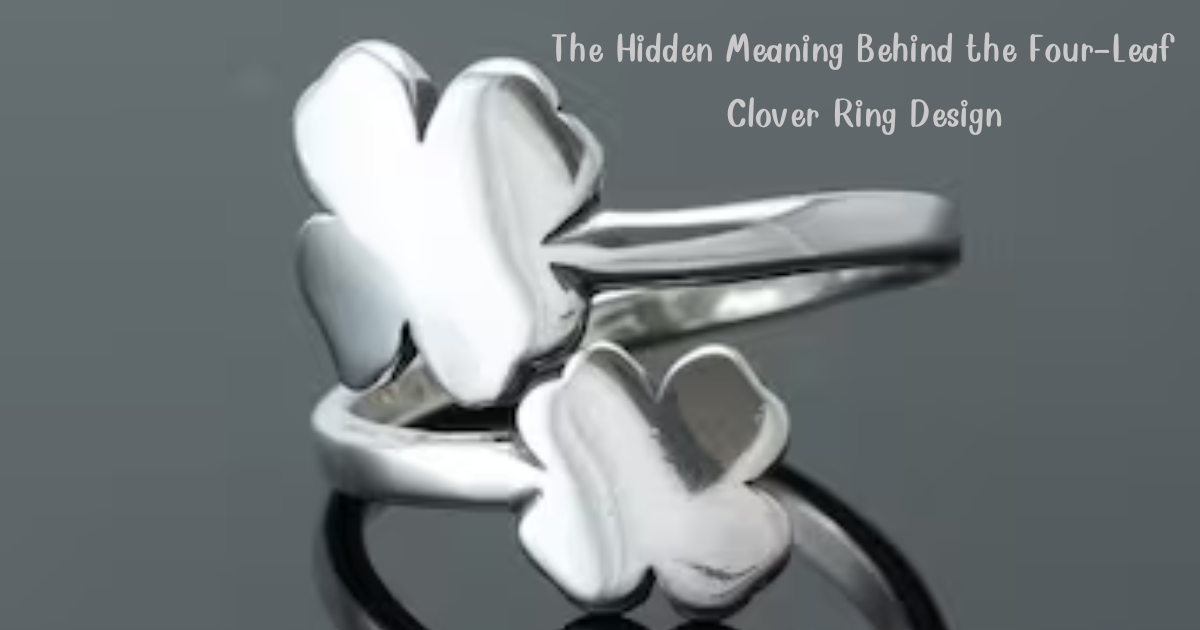 The Hidden Meaning Behind the Four-Leaf Clover Ring Design
