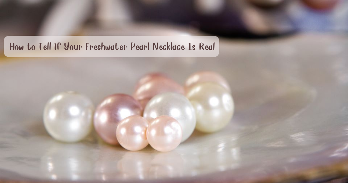 How to Tell if Your Freshwater Pearl Necklace Is Real