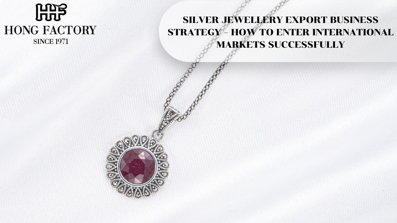 SILVER JEWELLERY EXPORT BUSINESS STRATEGY – HOW TO ENTER INTERNATIONAL MARKETS SUCCESSFULLY